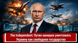 The Independent: Путин намерен уничтожить Украину как свободное государство