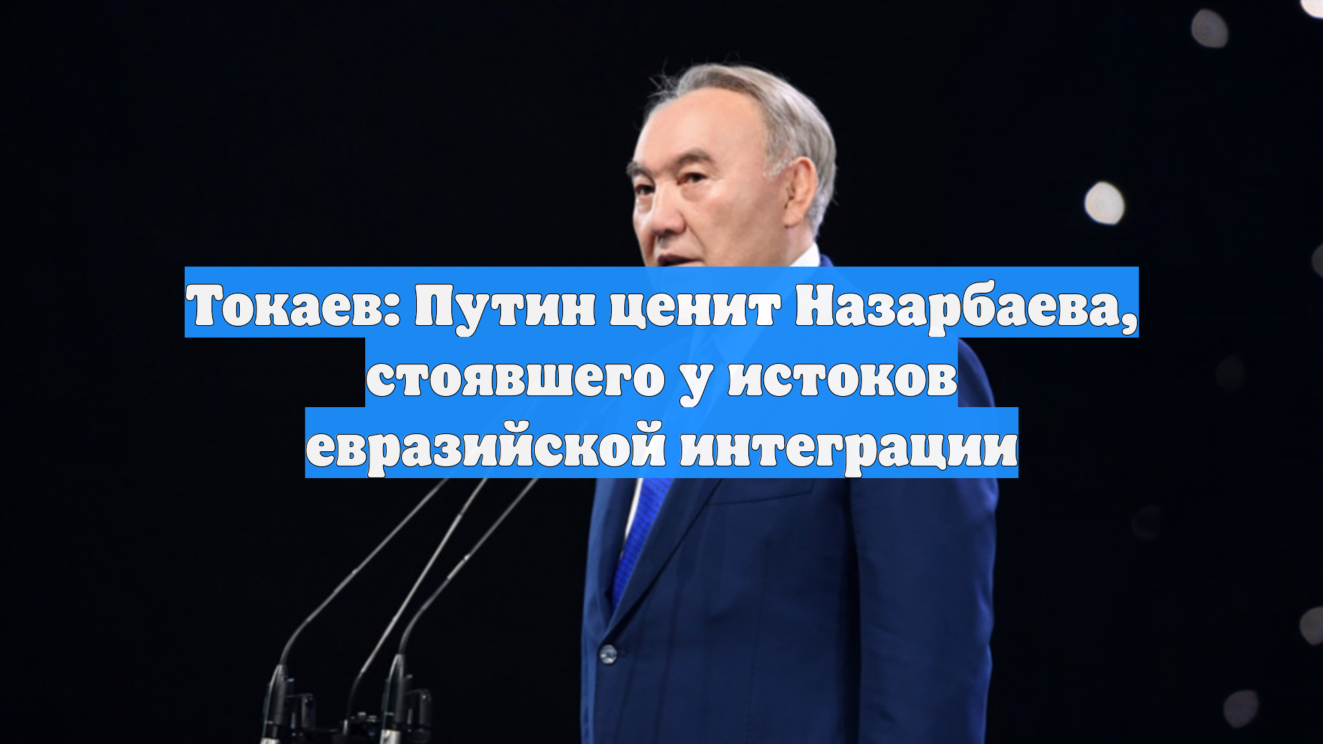 Токаев: Путин ценит Назарбаева, стоявшего у истоков евразийской интеграции