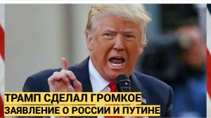 Трамп сделал громкое заявление о России и Путине