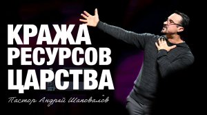 «Кража ресурсов Царства» Пастор Андрей Шаповалов