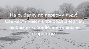 На рыбалку по первому льду!  Свежесть мысли,природа,энергия, любимое хобби!Радость жизни в простом!