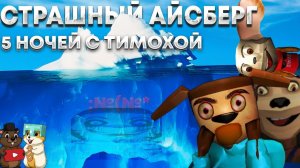 РЕАКЦИЯ НА ОБНОВЛЕННЫЙ АЙСБЕРГ ПО 5 НОЧЕЙ С ТИМОХОЙ? НОВЫЕ УЖАСНЫЕ ФАКТЫ