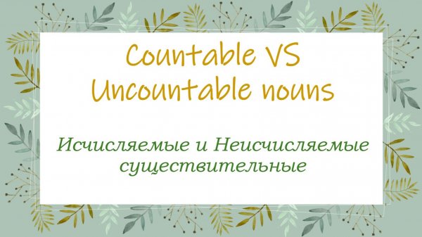 ИСЧИСЛЯЕМЫЕ и НЕИСЧИСЛЯЕМЫЕ СУЩЕСТВИТЕЛЬНЫЕ \\Countable vs Uncountable