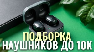 ТОП-5 лучших беспроводных наушников до 10 тыс в 2026 — рейтинг и подробный обзор