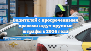Водителей с просроченными правами ждут крупные штрафы с 2026 года