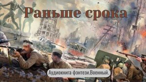 Аудиокнига "Раньше срока" Фантастика. Попаданцы. Военный.