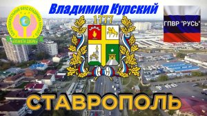 ВЛАДИМИР КУРСКИЙ - СТАВРОПОЛЬ. ЖИТЕЛЯМ СТАВРОПОЛЯ И СТАВРОПОЛЬСКОГО КРАЯ ОТ ВСЕГО СЕРДЦА.