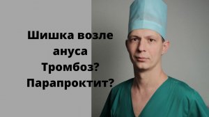 Шишка возле ануса. Боли и опухоль в перианальной области. Тромбоз. Парапроктит. Проктолог. Сочи.