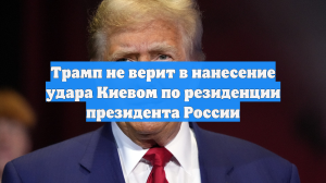 Трамп не верит в нанесение удара Киевом по резиденции президента России