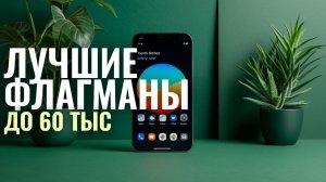 Рейтинг флагманских смартфонов до 60000 в 2026 — топ-7 лучших моделей для вас