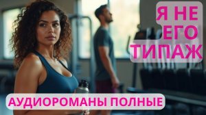 Аудиороман полный Я не его типаж
