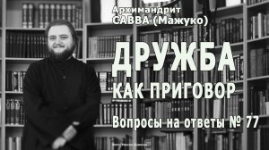 ДРУЖБА как ПРИГОВОР • Вопросы на ответы № 77