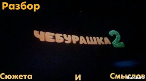 ЧЕБУРАШКА 2: разбор сюжета и смыслов !!! Стоит ли идти на него в кино ?