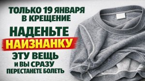 Почему 1 вещь наизнанку в праздник Крещение 19 января меняет здоровье и судьбу на весь год