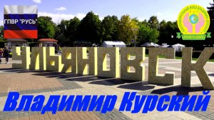 ВЛАДИМИР КУРСКИЙ -УЛЬЯНОВСК. ЖИТЕЛЯМ УЛЬЯНОВСКОЙ ОБЛАСТИ ПОСВЯЩАЕТСЯ...