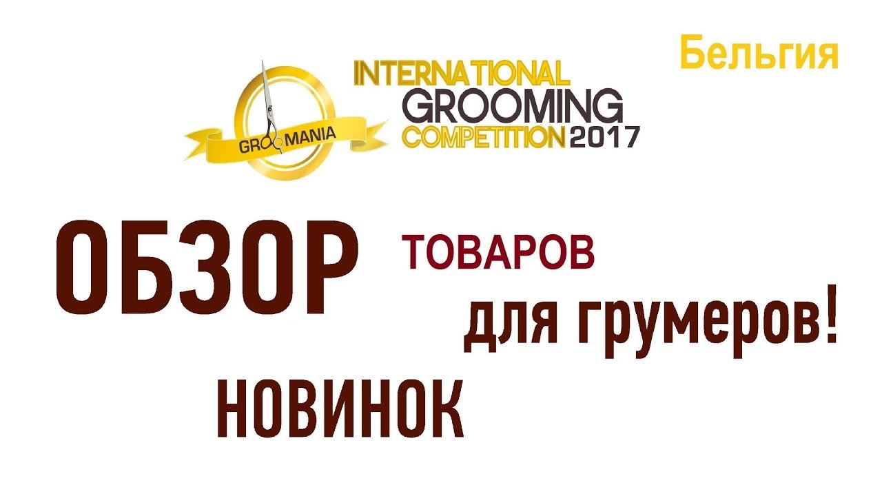 Обзор товаров для грумеров на ГрумМании 2017, Бельгия. Новинки для грумеров!