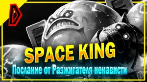 КОСМИЧЕСКИЙ КОРОЛЬ Послание от Разжигателя ненависти   SPACE KING