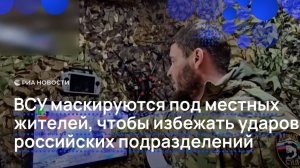 ВСУ маскируются под местных жителей, чтобы избежать ударов российских подразделений