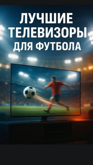Лучшие телевизоры для футбола: кокой тв выбрать в 2026?