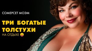 Сомерсет Моэм - Три толстухи на отдыхе