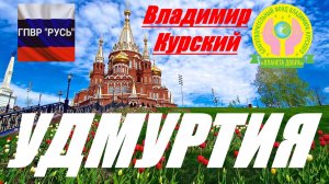 ВЛАДИМИР КУРСКИЙ - УДМУРТИЯ. ПОСВЯЩАЕТСЯ ЖИТЕЛЯМ РЕСПУБЛИКИ УДМУРТИЯ.
