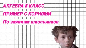 Трудный пример с корнями. Алгебра 8 класс. По заявкам школьников