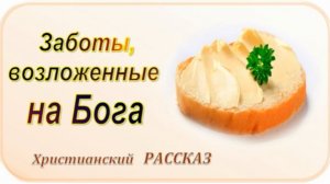 📗 "Заботы, возложенные на Бога" ~ РАССКАЗ Христианский ~ 👧 ДЕТСКАЯ РУБРИКА 🟢 АУДИОРАССКАЗ