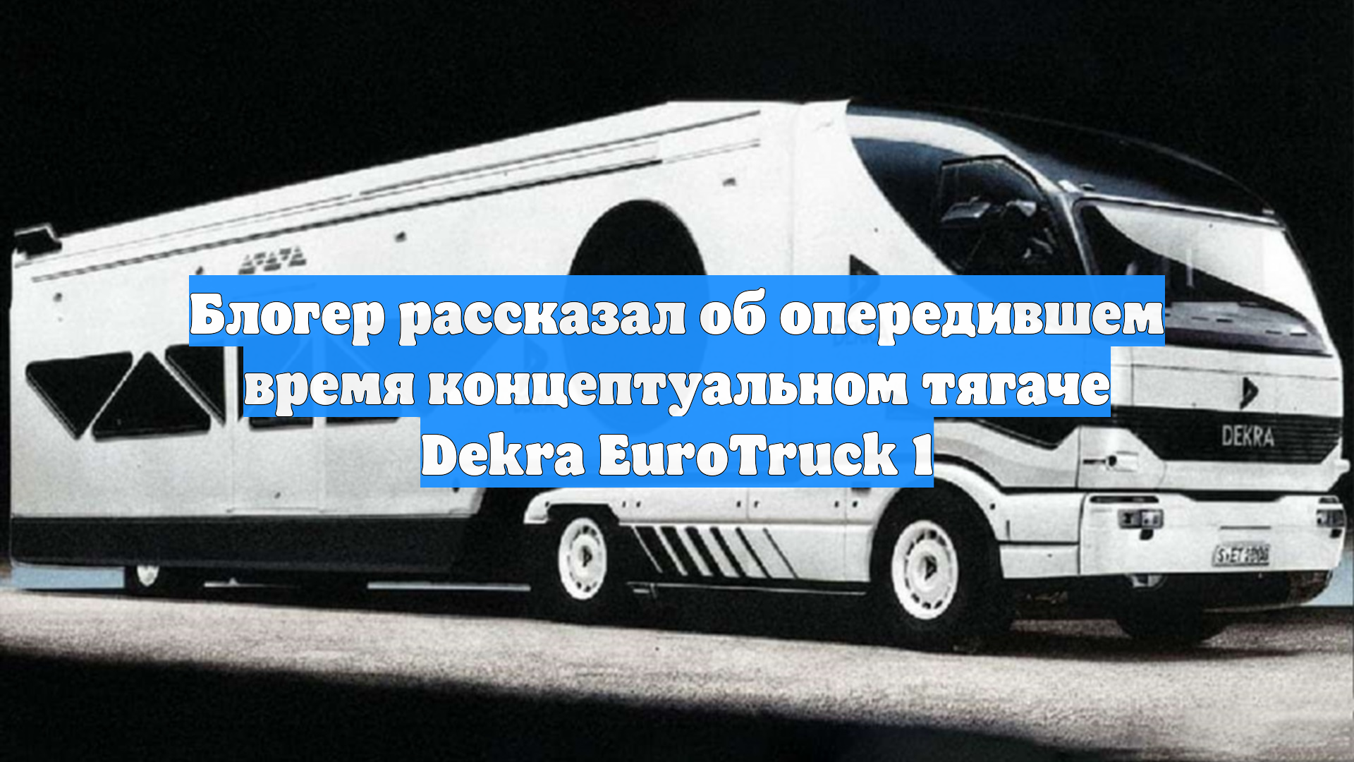 Блогер рассказал об опередившем время концептуальном тягаче Dekra EuroTruck 1
