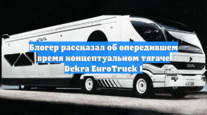 Блогер рассказал об опередившем время концептуальном тягаче Dekra EuroTruck 1