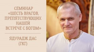 6.01.26 (17:00) "Шесть врагов в нашем сердце, препятствующих встрече с Богом" - Е.М. Ядурадж дас (ГК