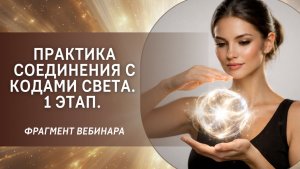 Практика соединения с Кодами Света. 1 Этап. Фрагмент бесплатного вебинара
