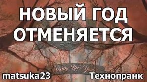 Matsuka23  НОВЫЙ ГОД ОТМЕНЯЕТСЯ