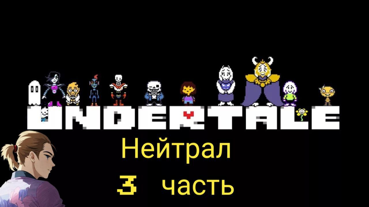 Андертейл нейтрал 3 часть смотреть онлайн