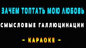 Караоке зачем топтать мою любовь Смысловые галлюцинации