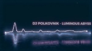 DJ Polkovnik - Luminous Abyss. Лучшая электронная музыка для полета мысли и души. DEEP HOUSE, TRANCE