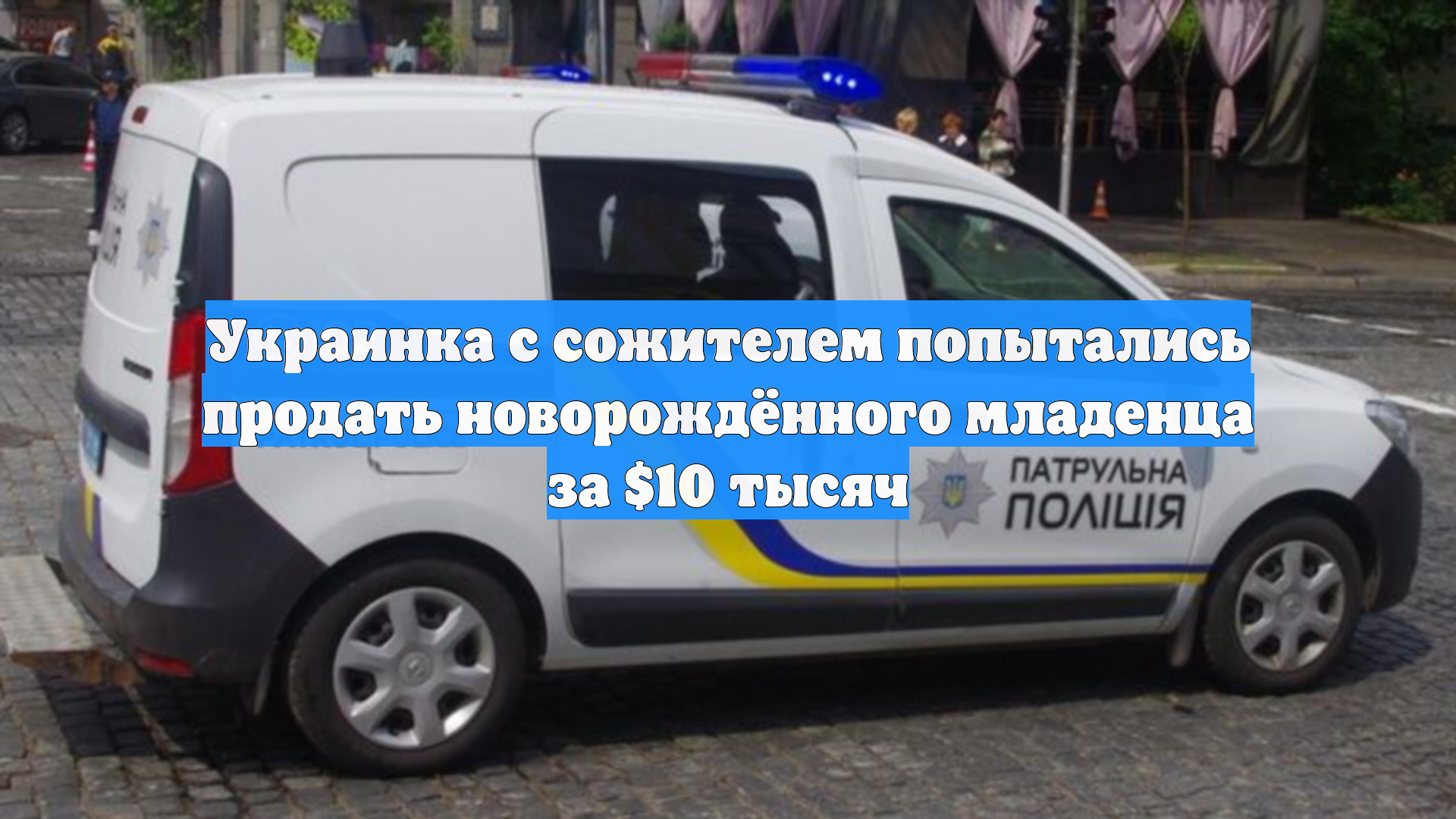 Украинка с сожителем попытались продать новорождённого младенца за $10 тысяч смотреть онлайн