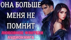 АУДИОКНИГА ЛЮБОВНОЕ ФЭНТЕЗИ: ОНА БОЛЬШЕ МЕНЯ НЕ ПОМНИТ СЛУШАТЬ