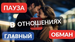 Паузы в отношениях - наглый обман. Вся правда