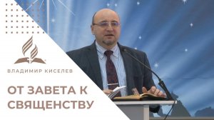 От завета к священству: ваш путь в Небесном Святилище | Владимир Киселев - проповедь