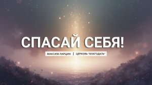 Спасай себя! - Максим Ларцин 4.01.26 проповедь