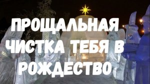 ПРОЩАЛЬНАЯ ЧИСТКА ТЕБЯ В РОЖДЕСТВО