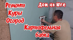 Дом на Юге.  Ремонт, куры ,огород. Картофельная бабка.
