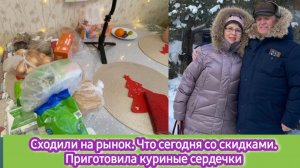 Сходили на рынок. Что сегодня со скидками. Приготовила куриные сердечки