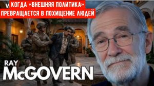 Рэй Макговерн: Когда «внешняя политика» превращается в похищение людей.
