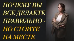 Почему Вы все делаете правильно, но стоите на месте? #инсайт