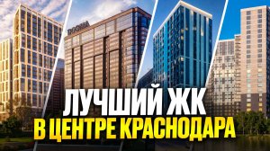 СРАВНИТЕЛЬНЫЙ ОБЗОР 4 ЖИЛЫХ КОМПЛЕКСОВ В ЦЕНТРЕ КРАСНОДАРА