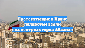 Протестующие в Иране полностью взяли под контроль город Абданан