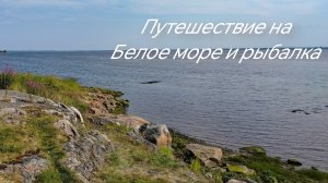 Поездка на Белое море. Попытка поймать хариуса. Лагерь на берегу.