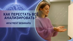 Как перестать всё анализировать? Фрагмент открытого вебинара