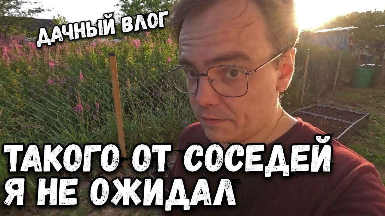 Дачный влог. Такого от соседей я не ожидал. Продолжаем благоустройство участка на даче смотреть онлайн